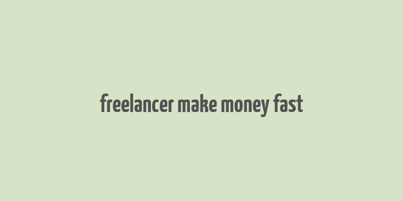 freelancer make money fast