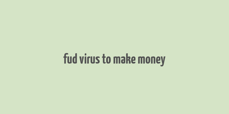 fud virus to make money