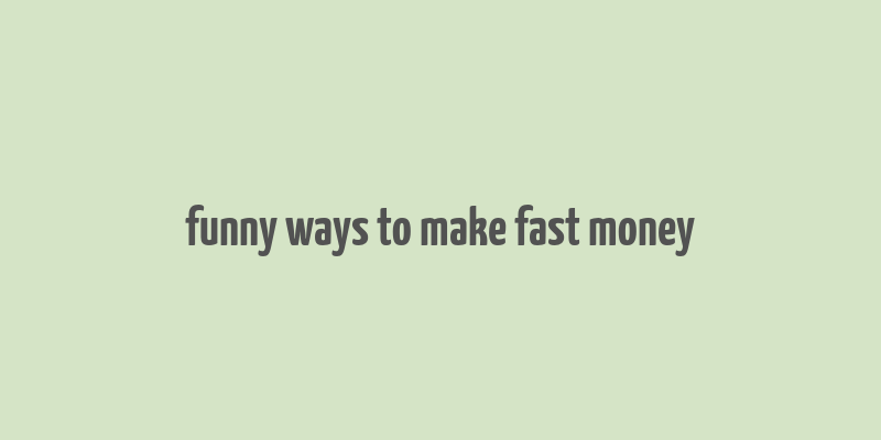 funny ways to make fast money