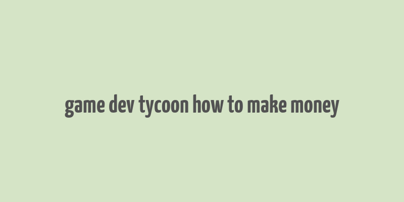 game dev tycoon how to make money