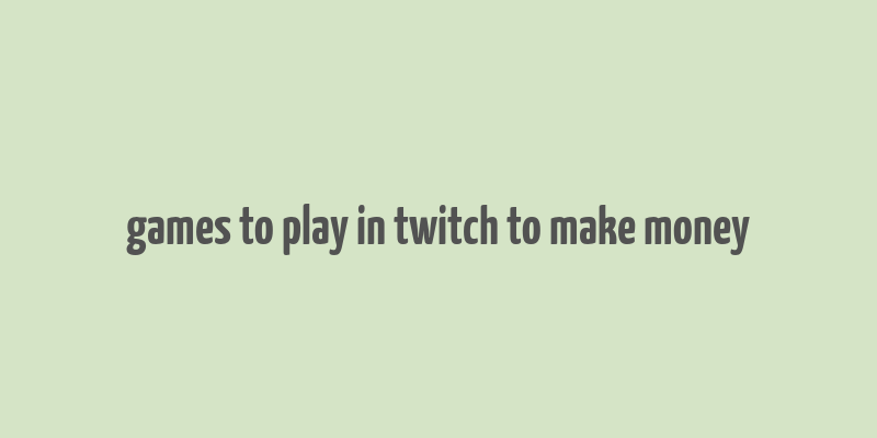 games to play in twitch to make money