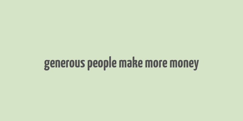 generous people make more money