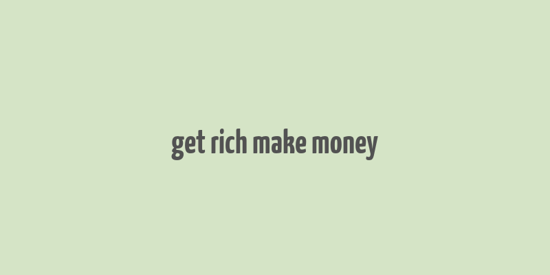 get rich make money