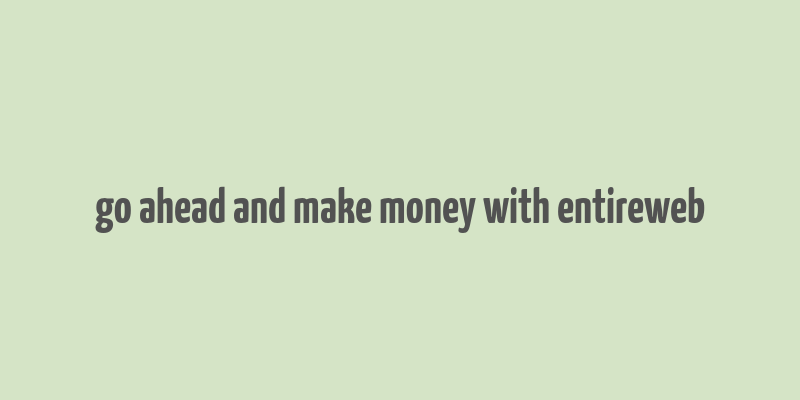 go ahead and make money with entireweb