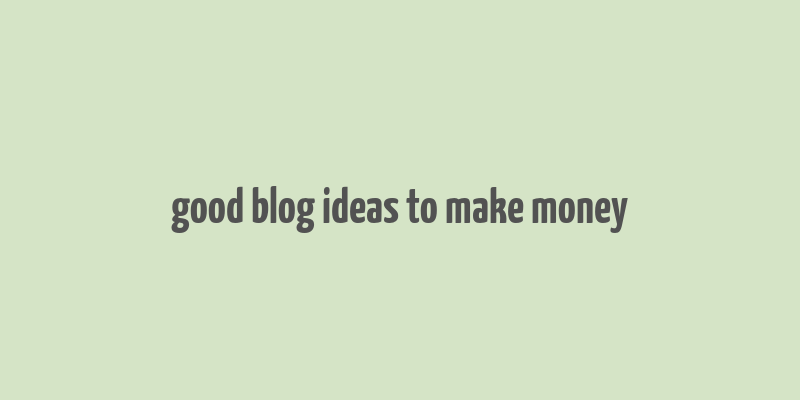 good blog ideas to make money