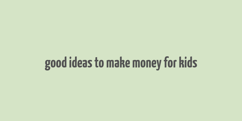 good ideas to make money for kids