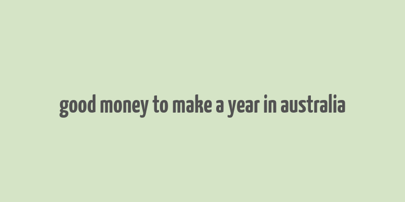 good money to make a year in australia