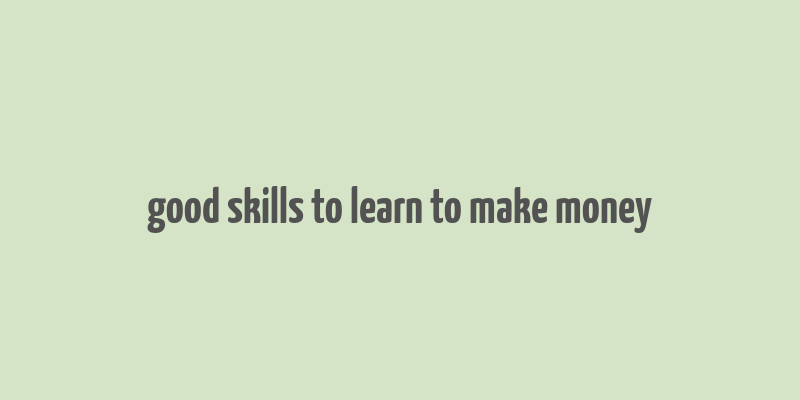 good skills to learn to make money