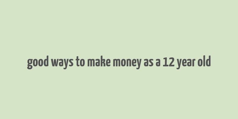 good ways to make money as a 12 year old