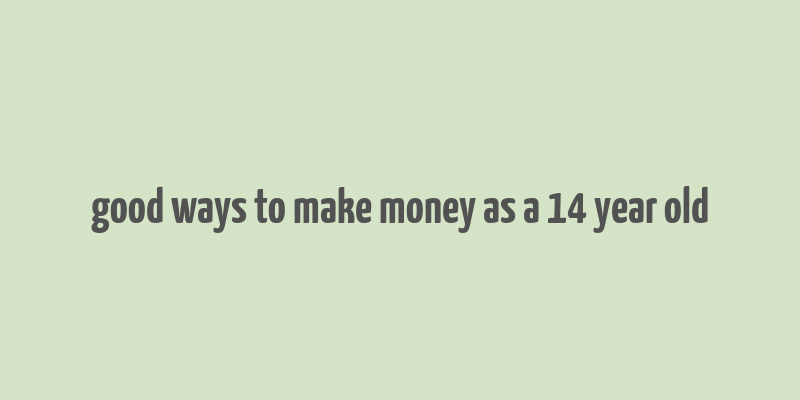 good ways to make money as a 14 year old