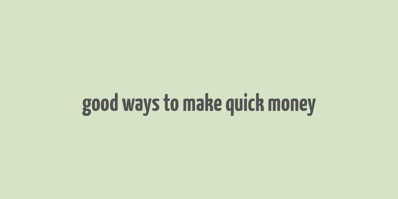 good ways to make quick money