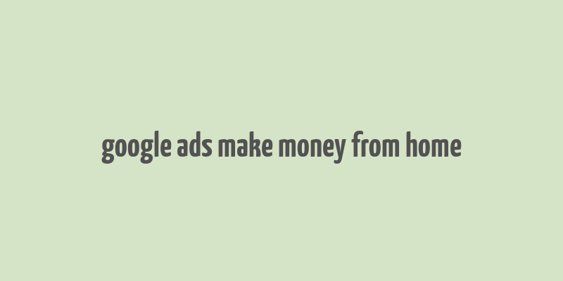 google ads make money from home