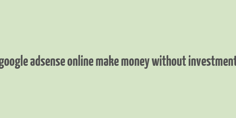 google adsense online make money without investment