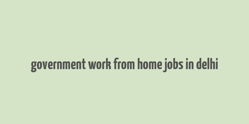 government work from home jobs in delhi