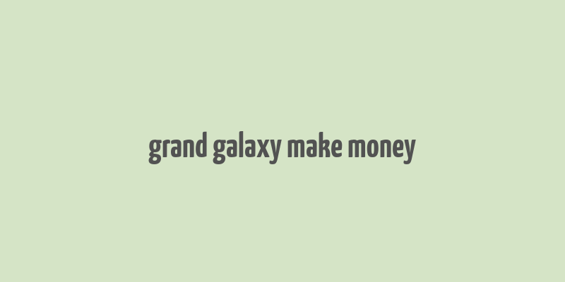 grand galaxy make money