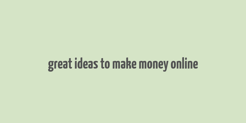 great ideas to make money online