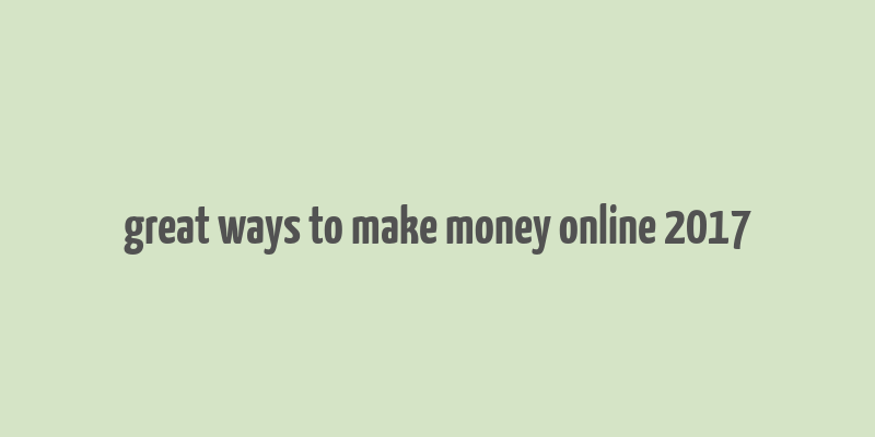 great ways to make money online 2017