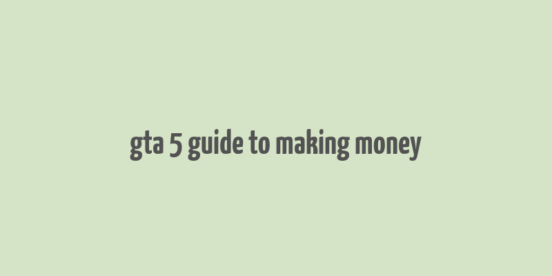 gta 5 guide to making money