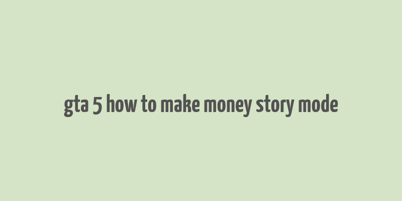 gta 5 how to make money story mode