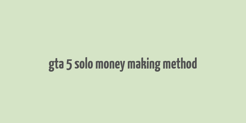 gta 5 solo money making method