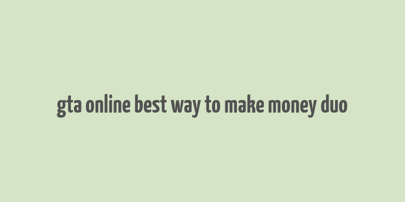 gta online best way to make money duo