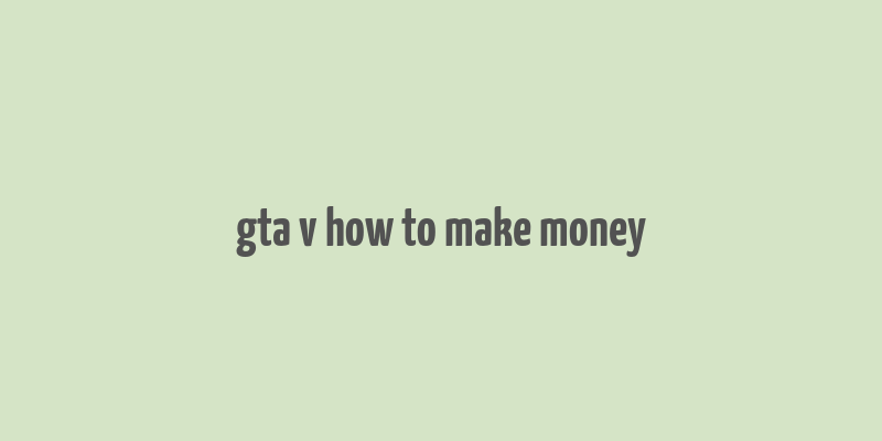 gta v how to make money