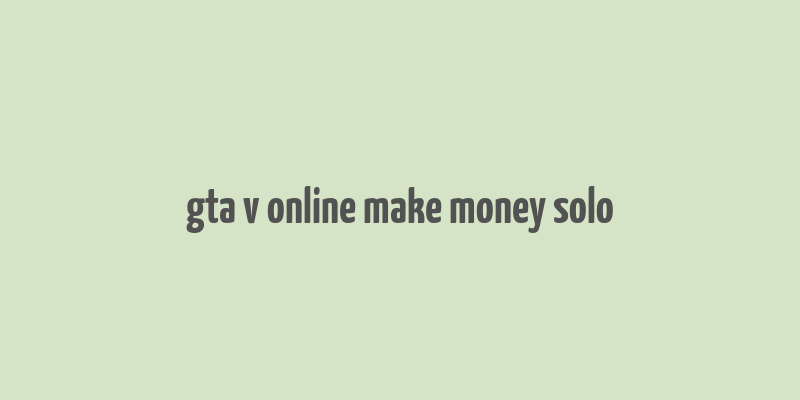 gta v online make money solo