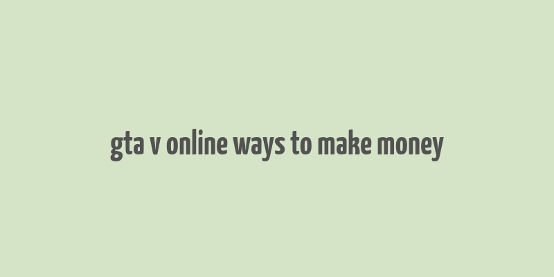 gta v online ways to make money