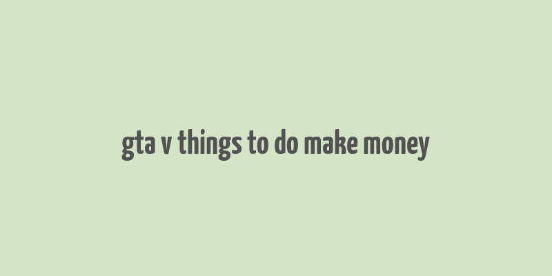 gta v things to do make money