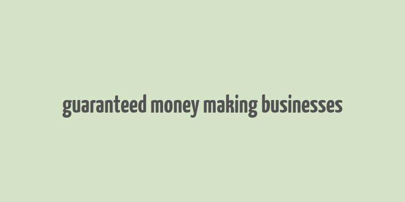 guaranteed money making businesses