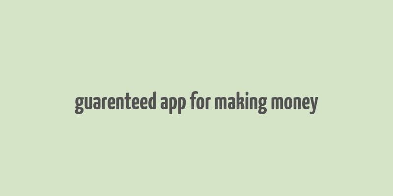 guarenteed app for making money