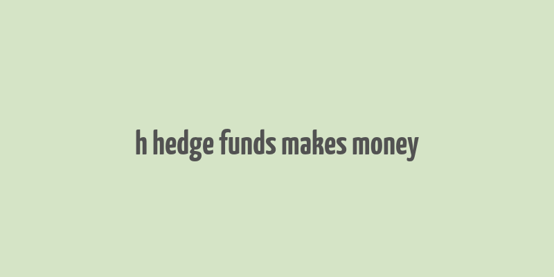 h hedge funds makes money