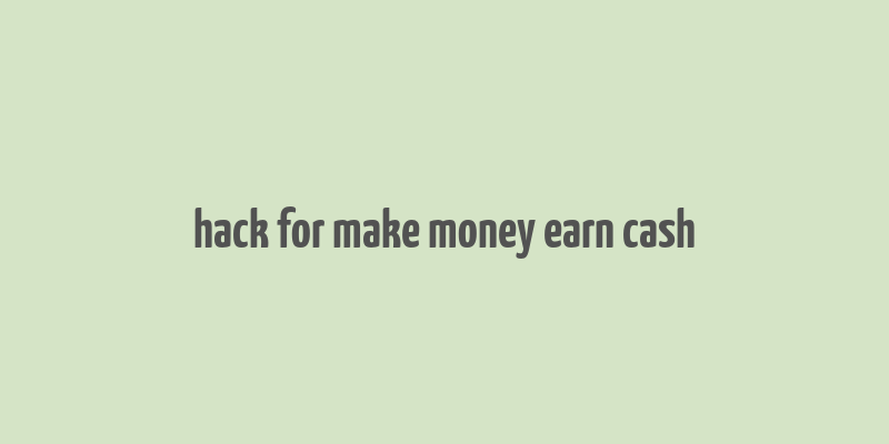 hack for make money earn cash