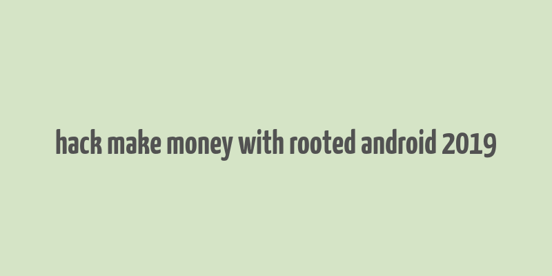 hack make money with rooted android 2019