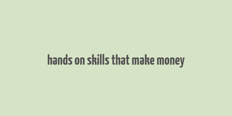 hands on skills that make money