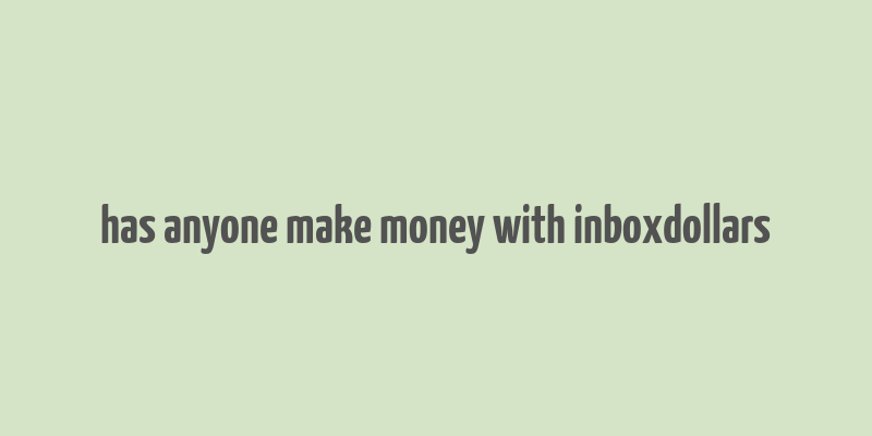 has anyone make money with inboxdollars