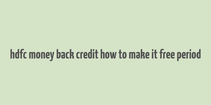 hdfc money back credit how to make it free period