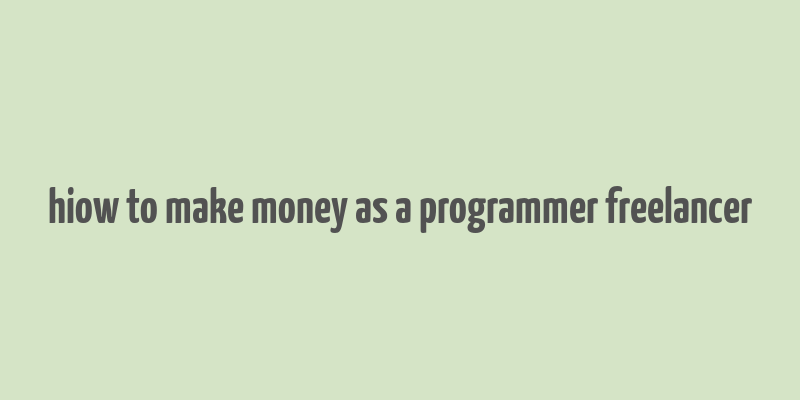 hiow to make money as a programmer freelancer