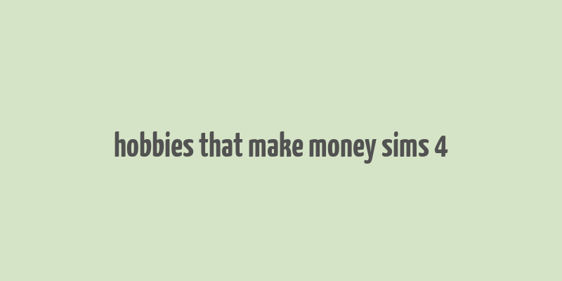 hobbies that make money sims 4