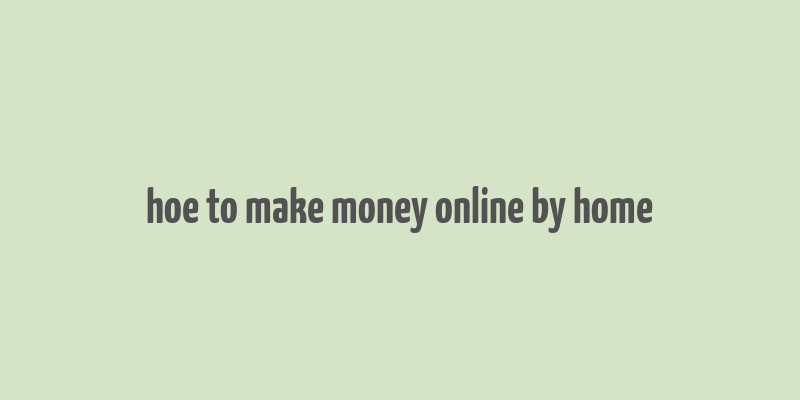 hoe to make money online by home