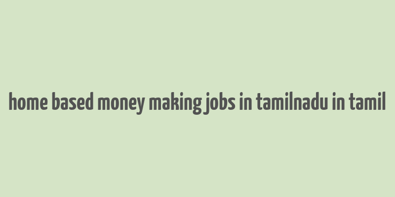 home based money making jobs in tamilnadu in tamil