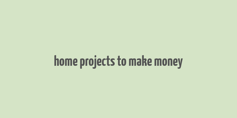 home projects to make money