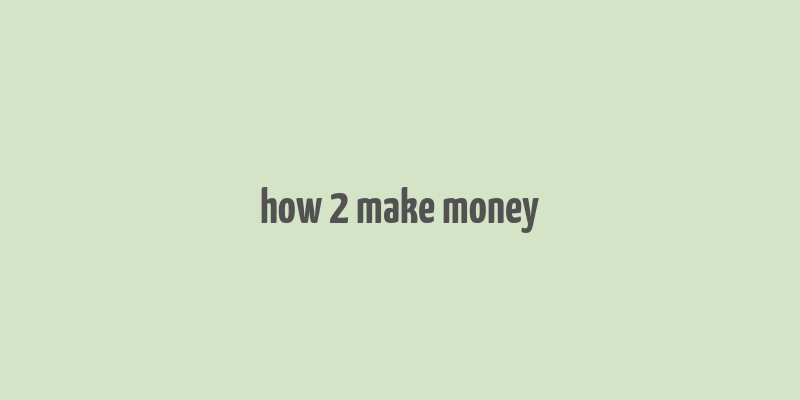 how 2 make money