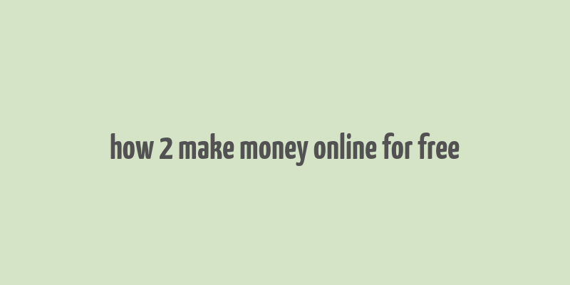 how 2 make money online for free