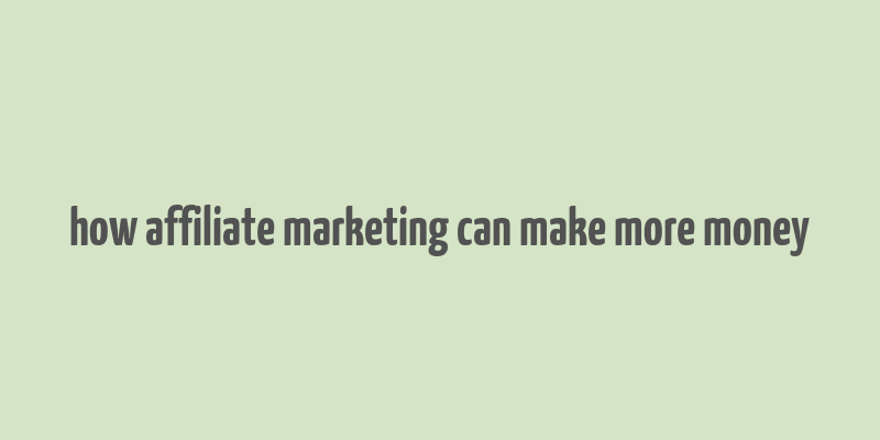 how affiliate marketing can make more money