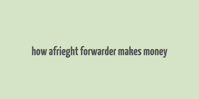 how afrieght forwarder makes money