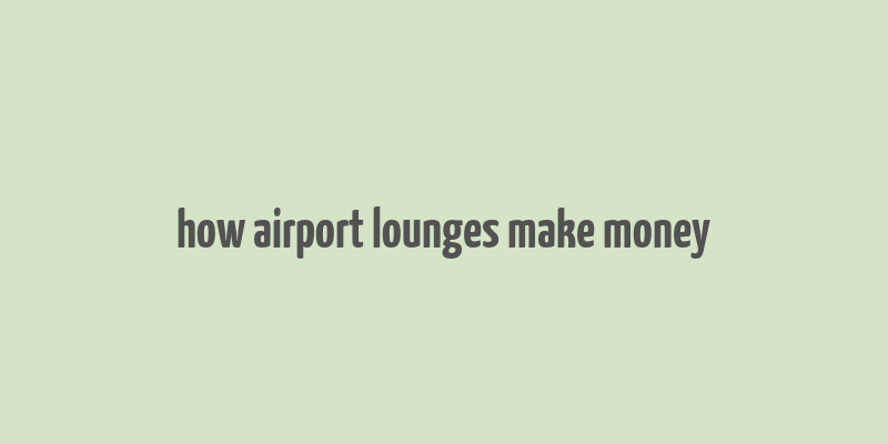 how airport lounges make money