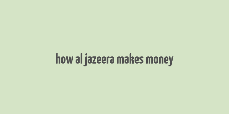 how al jazeera makes money