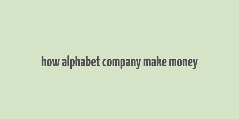 how alphabet company make money