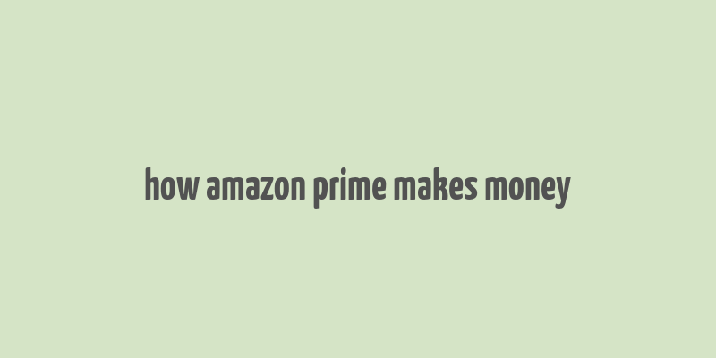 how amazon prime makes money